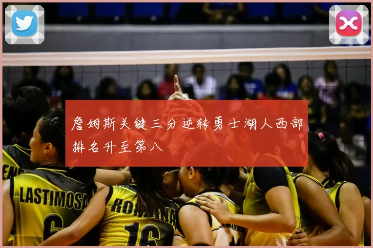 詹姆斯关键三分逆转勇士湖人西部排名升至第八