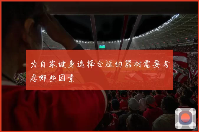 为自家健身选择合适的器材需要考虑哪些因素