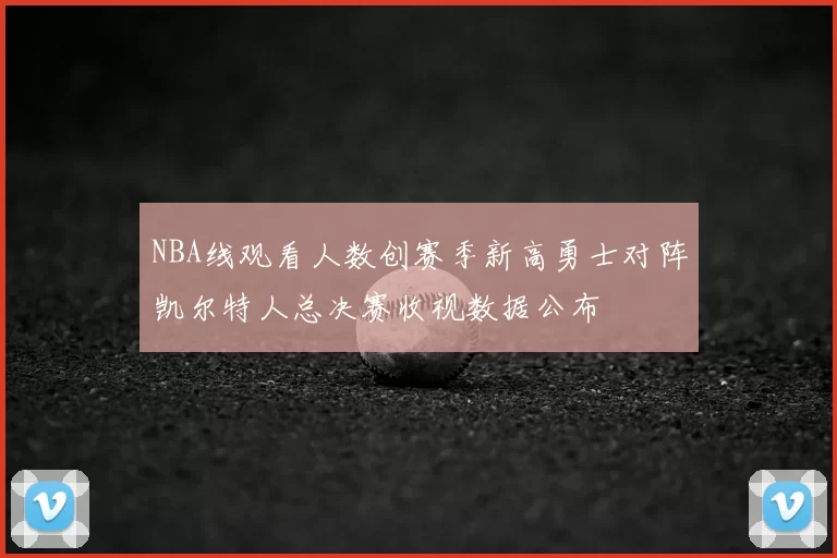 NBA线观看人数创赛季新高勇士对阵凯尔特人总决赛收视数据公布