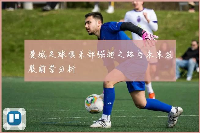 曼城足球俱乐部崛起之路与未来发展前景分析