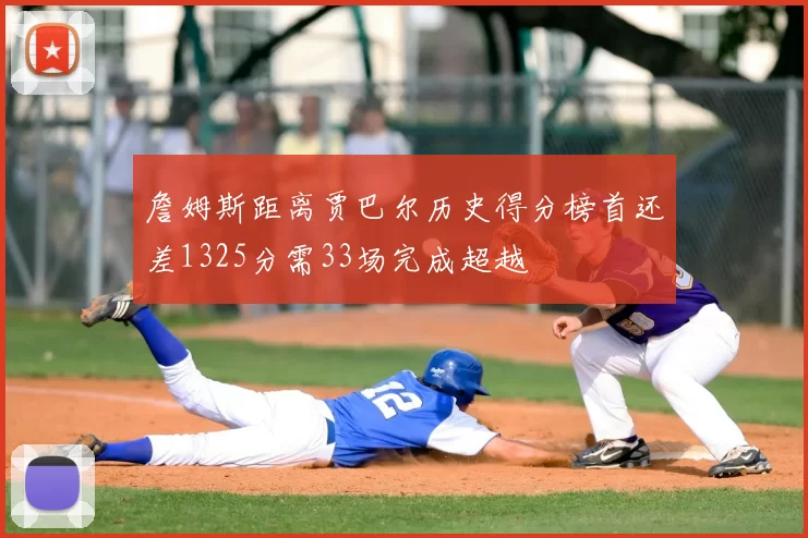 詹姆斯距离贾巴尔历史得分榜首还差1325分需33场完成超越