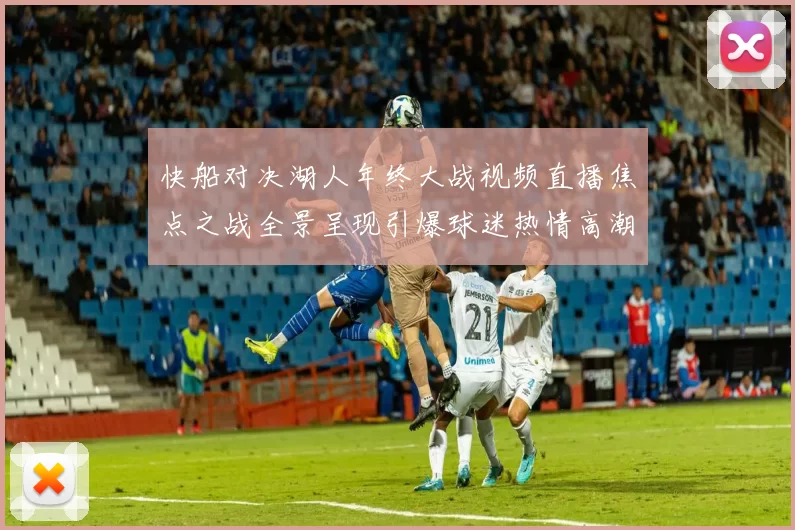 快船对决湖人年终大战视频直播焦点之战全景呈现引爆球迷热情高潮