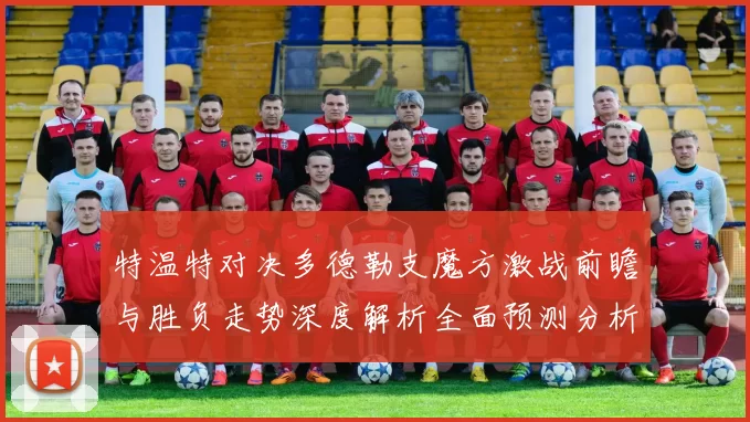 特温特对决多德勒支魔方激战前瞻与胜负走势深度解析全面预测分析