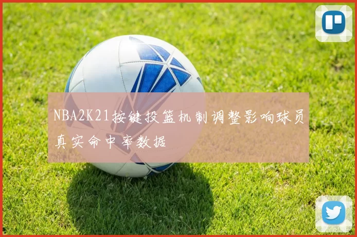 NBA2K21按键投篮机制调整影响球员真实命中率数据