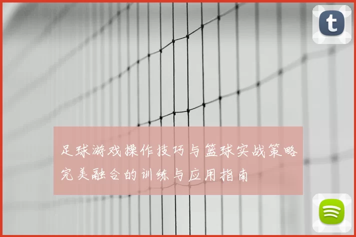 足球游戏操作技巧与篮球实战策略完美融合的训练与应用指南