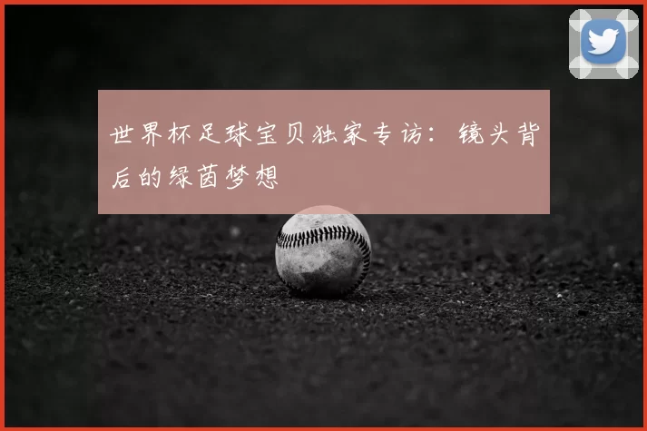 世界杯足球宝贝独家专访:镜头背后的绿茵梦想